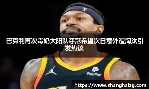 巴克利再次毒奶太阳队夺冠希望次日意外遭淘汰引发热议