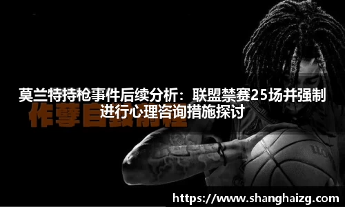 莫兰特持枪事件后续分析：联盟禁赛25场并强制进行心理咨询措施探讨
