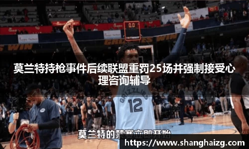 莫兰特持枪事件后续联盟重罚25场并强制接受心理咨询辅导