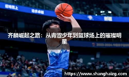 齐麟崛起之路：从青涩少年到篮球场上的璀璨明星