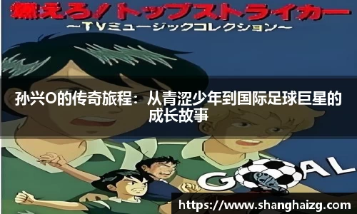 孙兴O的传奇旅程：从青涩少年到国际足球巨星的成长故事