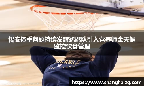 锡安体重问题持续发酵鹈鹕队引入营养师全天候监控饮食管理