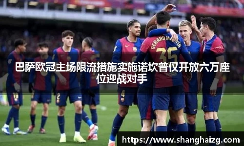 巴萨欧冠主场限流措施实施诺坎普仅开放六万座位迎战对手