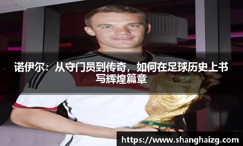 诺伊尔：从守门员到传奇，如何在足球历史上书写辉煌篇章