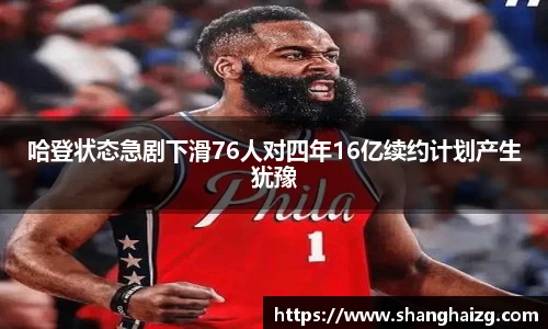 哈登状态急剧下滑76人对四年16亿续约计划产生犹豫