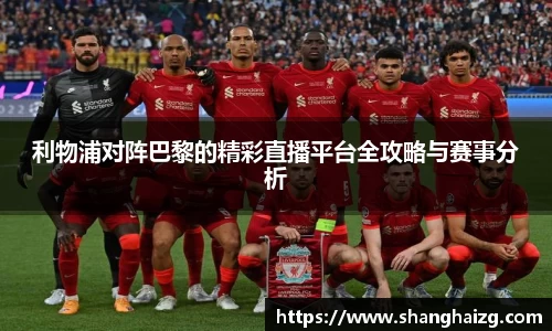 利物浦对阵巴黎的精彩直播平台全攻略与赛事分析