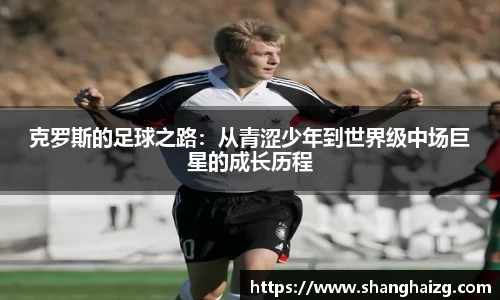 克罗斯的足球之路：从青涩少年到世界级中场巨星的成长历程
