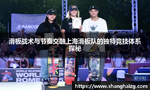 滑板战术与节奏交融上海滑板队的独特竞技体系探秘